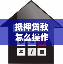 抵押贷款怎么操作：抵押贷款的操作流程有哪些