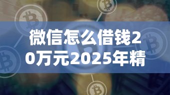 微信怎么借钱20万元2025年精选？看看这五个平台好借钱