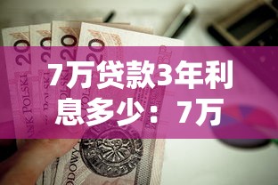 7万贷款3年利息多少：7万贷款三年总利息要还多少