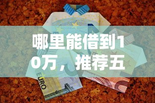 哪里能借到10万，推荐五个类似于贝乐享的口子