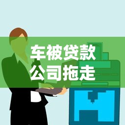 车被贷款公司拖走了怎么办：贷款逾期车辆被拖如何取回