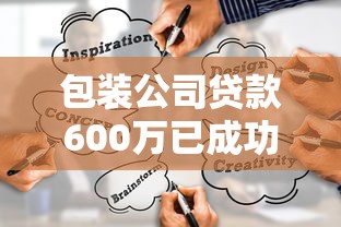 包装公司贷款600万已成功：包装企业融资六百万如何获批