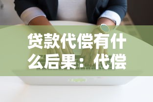 贷款代偿有什么后果：代偿贷款会带来哪些不利影响