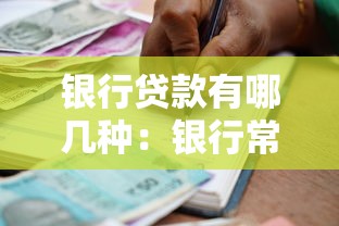 银行贷款有哪几种：银行常见贷款类型有哪些