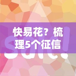 快易花？梳理5个征信花还能下款的平台