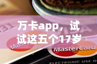 万卡app，试试这五个17岁能贷款的平台