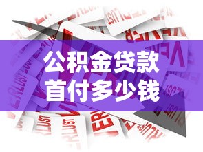 公积金贷款首付多少钱：公积金贷款最低首付比例是多少