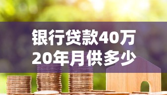 银行贷款40万20年月供多少：40万房贷20年每月需还多少钱？