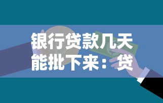 银行贷款几天能批下来：贷款审批最快需要多少天