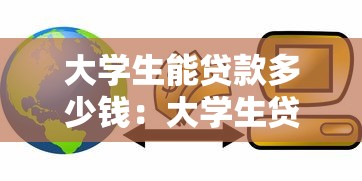大学生能贷款多少钱：大学生贷款额度上限是多少