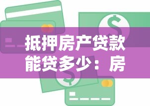 抵押房产贷款能贷多少：房产抵押贷款额度如何计算