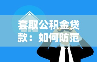 套取公积金贷款：如何防范骗取住房公积金贷款风险