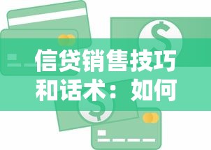 信贷销售技巧和话术：如何提升贷款成交转化率