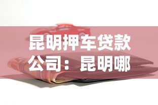 昆明押车贷款公司：昆明哪里有车辆抵押贷款
