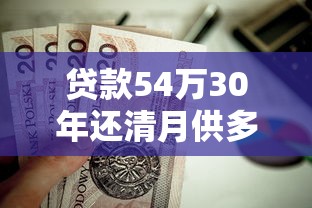 贷款54万30年还清月供多少：54万房贷30年月供需还多少钱