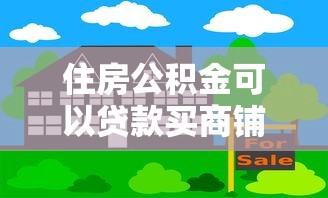 住房公积金可以贷款买商铺吗：公积金能否用于商铺贷款