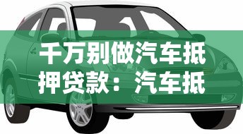 千万别做汽车抵押贷款：汽车抵押贷款有哪些隐藏风险