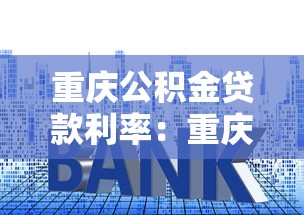 重庆公积金贷款利率：重庆公积金最新利率调整后如何计算？