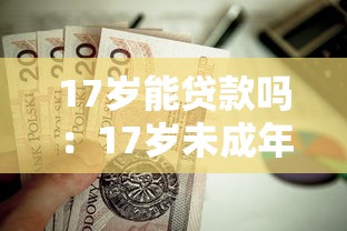 17岁能贷款吗：17岁未成年人能否申请贷款