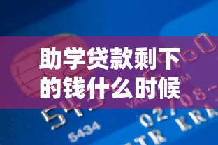 助学贷款剩下的钱什么时候到账：助学贷款余额何时发放到位