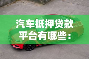 汽车抵押贷款平台有哪些：哪些正规平台可办理汽车抵押贷款