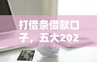 打借条借款口子，五大2025最新企业信用贷款平台