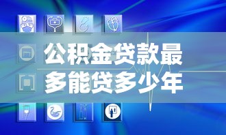 公积金贷款最多能贷多少年：公积金贷款年限上限是多少