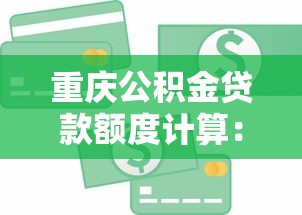 重庆公积金贷款额度计算：重庆公积金贷款额度怎么算