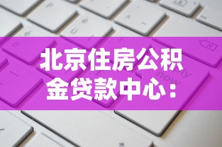 北京住房公积金贷款中心：北京公积金贷款如何申请办理