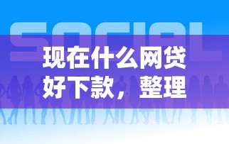 现在什么网贷好下款，整理五个2025最新平台能借钱