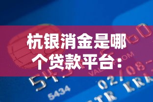 杭银消金是哪个贷款平台：杭银消金属于哪家金融机构