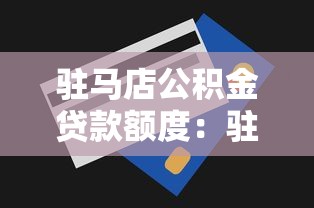 驻马店公积金贷款额度：驻马店公积金最高能贷多少