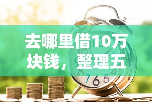 去哪里借10万块钱，整理五个2025最新平台贷款利率低
