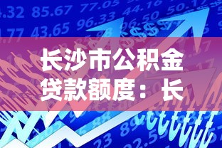 长沙市公积金贷款额度：长沙青年公积金最高可贷多少万？