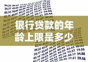 银行贷款的年龄上限是多少：银行各类贷款最高年龄限制是多少