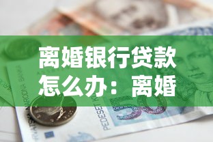 离婚银行贷款怎么办：离婚后如何办理个人银行贷款