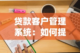 贷款客户管理系统：如何提升借贷客户管理效率
