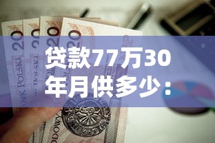 贷款77万30年月供多少：77万房贷30年每月还多少