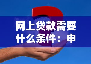 网上贷款需要什么条件：申请网贷需满足哪些基本要求