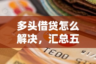 多头借贷怎么解决，汇总五个2025最新贷款口子不要中介求推荐