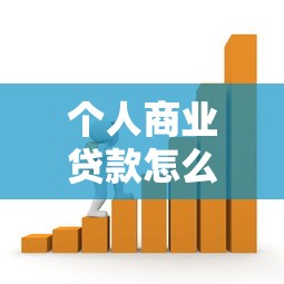 个人商业贷款怎么贷：个人办理商业贷款的步骤有哪些