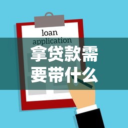 拿贷款需要带什么资料：办理贷款必备哪些文件材料