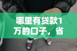 哪里有贷款1万的口子，省内五个2025最新网贷平台容易下款