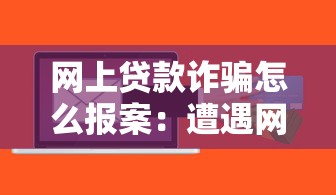 网上贷款诈骗怎么报案：遭遇网贷诈骗后如何报警