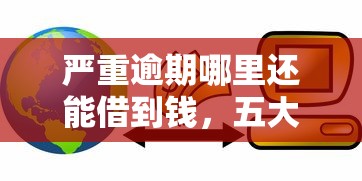 严重逾期哪里还能借到钱，五大2025最新十八岁贷款平台