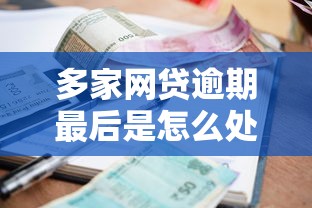 多家网贷逾期最后是怎么处理，五大2025最新贷款平台好贷款