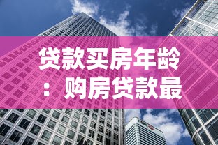 贷款买房年龄：购房贷款最大年龄限制是多少