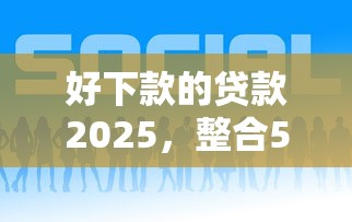 好下款的贷款2025，整合5个2025最新贷款平台推荐