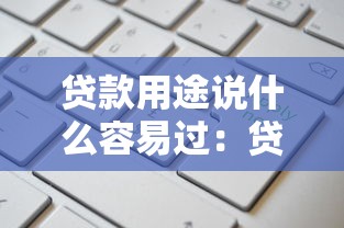 贷款用途说什么容易过：贷款申请理由如何填写更易获批