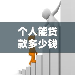 个人能贷款多少钱：个人贷款额度一般有多少